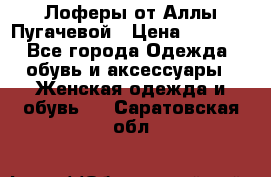 Лоферы от Аллы Пугачевой › Цена ­ 5 000 - Все города Одежда, обувь и аксессуары » Женская одежда и обувь   . Саратовская обл.